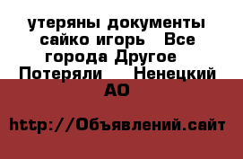 утеряны документы сайко игорь - Все города Другое » Потеряли   . Ненецкий АО